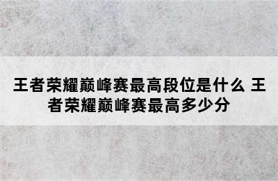 王者荣耀巅峰赛最高段位是什么 王者荣耀巅峰赛最高多少分